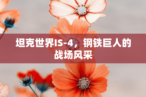 坦克世界IS-4，钢铁巨人的战场风采
