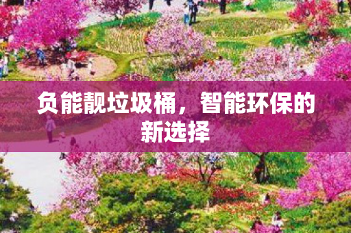 负能靓垃圾桶,智能环保的新选择 负能靓垃圾桶,智能环保的新选择