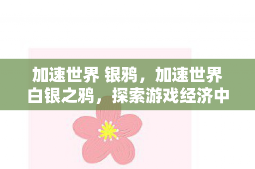 加速世界 银鸦,加速世界白银之鸦,探索游戏经济中的白银价值 加速世界 银鸦,加速世界白银之鸦,探索游戏经济中的白银价值