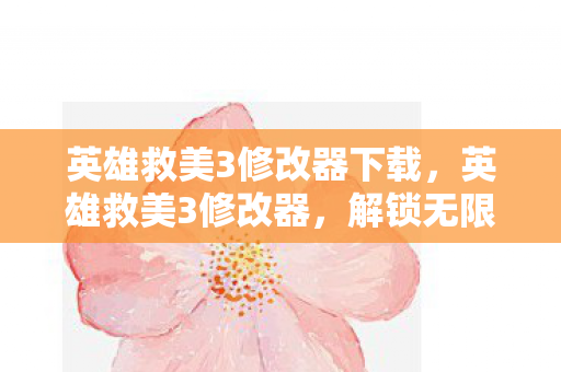英雄救美3修改器下载,英雄救美3修改器,解锁无限可能的冒险之旅 英雄救美3修改器下载,英雄救美3修改器,解锁无限可能的冒险之旅