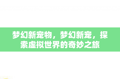梦幻新宠物，梦幻新宠，探索虚拟世界的奇妙之旅
