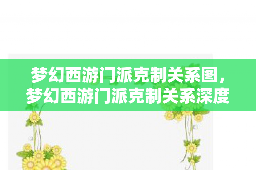 梦幻西游门派克制关系图,梦幻西游门派克制关系深度解析 梦幻西游门派克制关系图,梦幻西游门派克制关系深度解析