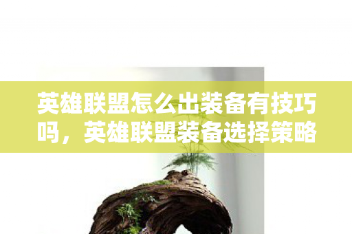 英雄联盟怎么出装备有技巧吗,英雄联盟装备选择策略 英雄联盟怎么出装备有技巧吗,英雄联盟装备选择策略