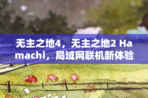 无主之地4，无主之地2 Hamachi，局域网联机新体验