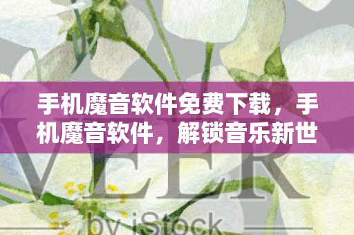 手机魔音软件免费下载,手机魔音软件,解锁音乐新世界的钥匙 手机魔音软件免费下载,手机魔音软件,解锁音乐新世界的钥匙
