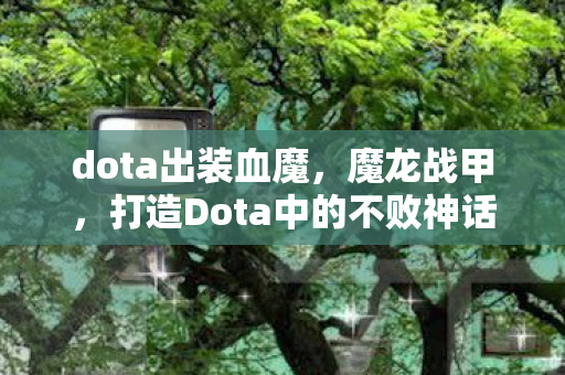 dota出装血魔，魔龙战甲，打造Dota中的不败神话
