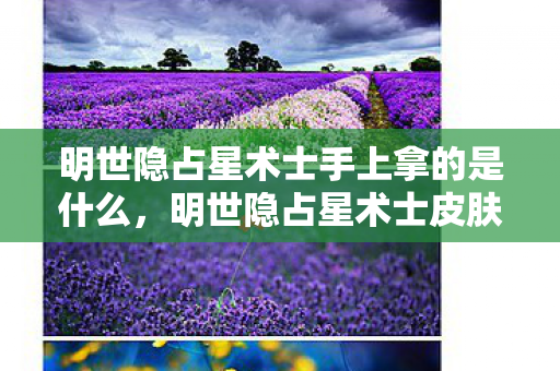 明世隐占星术士手上拿的是什么,明世隐占星术士皮肤其右手握有神秘罗盘 明世隐占星术士手上拿的是什么,明世隐占星术士皮肤其右手握有神秘罗盘