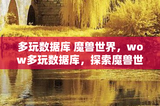 多玩数据库 魔兽世界,wow多玩数据库,探索魔兽世界的深度数据宝藏 多玩数据库 魔兽世界,wow多玩数据库,探索魔兽世界的深度数据宝藏