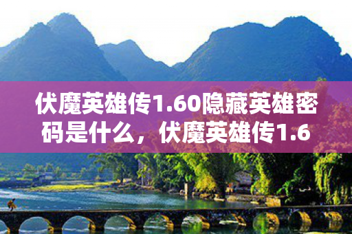 伏魔英雄传1.60隐藏英雄密码是什么,伏魔英雄传1.60隐藏英雄密码揭秘,传奇再续,英雄无畏 伏魔英雄传1.60隐藏英雄密码是什么,伏魔英雄传1.60隐藏英雄密码揭秘,传奇再续,英雄无畏