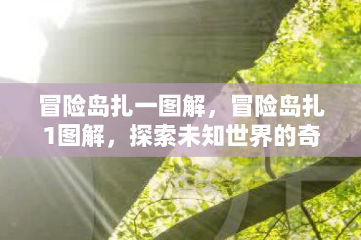 冒险岛扎一图解，冒险岛扎1图解，探索未知世界的奇妙之旅