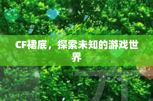 CF裙底，探索未知的游戏世界