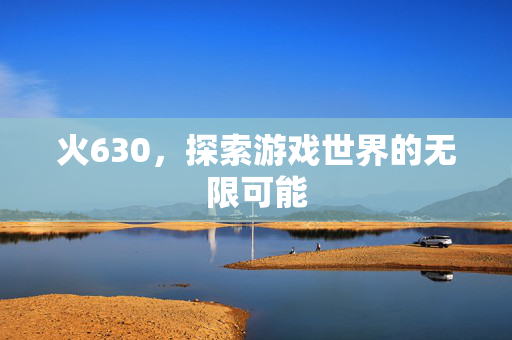 火630，探索游戏世界的无限可能