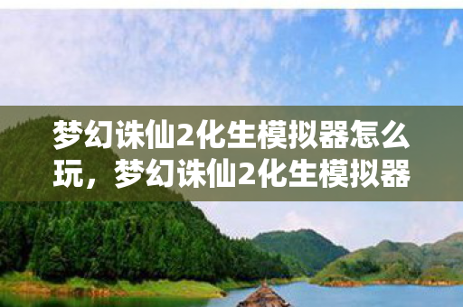 梦幻诛仙2化生模拟器怎么玩,梦幻诛仙2化生模拟器,打造个性化宠物的新途径 梦幻诛仙2化生模拟器怎么玩,梦幻诛仙2化生模拟器,打造个性化宠物的新途径
