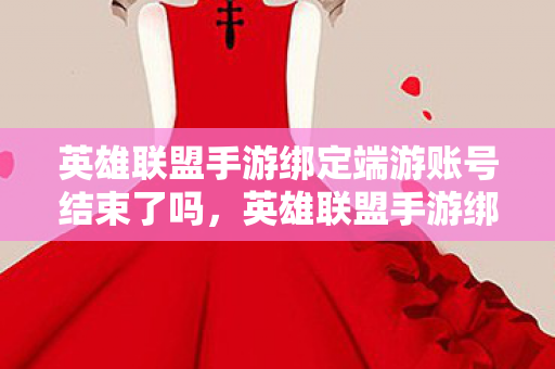 英雄联盟手游绑定端游账号结束了吗,英雄联盟手游绑定端游账号,无缝衔接,经典再现 英雄联盟手游绑定端游账号结束了吗,英雄联盟手游绑定端游账号,无缝衔接,经典再现