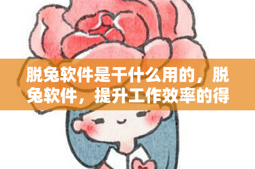 脱兔软件是干什么用的，脱兔软件，提升工作效率的得力助手