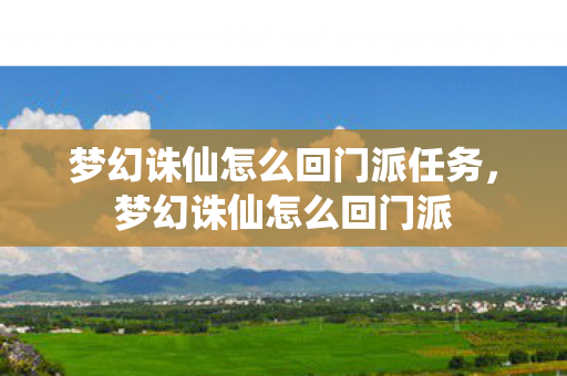 梦幻诛仙怎么回门派任务,梦幻诛仙怎么回门派 梦幻诛仙怎么回门派任务,梦幻诛仙怎么回门派