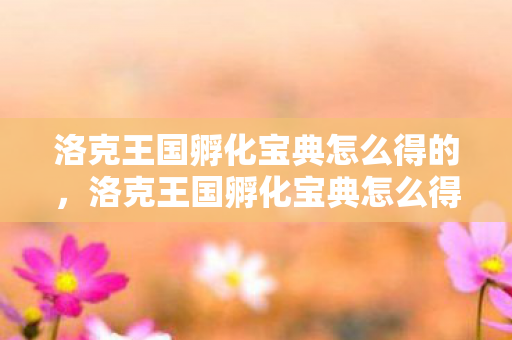 洛克王国孵化宝典怎么得的,洛克王国孵化宝典怎么得 洛克王国孵化宝典怎么得的,洛克王国孵化宝典怎么得