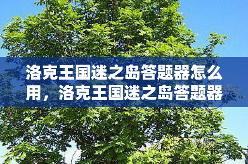 洛克王国迷之岛答题器怎么用,洛克王国迷之岛答题器,解锁智慧与冒险的钥匙 洛克王国迷之岛答题器怎么用,洛克王国迷之岛答题器,解锁智慧与冒险的钥匙
