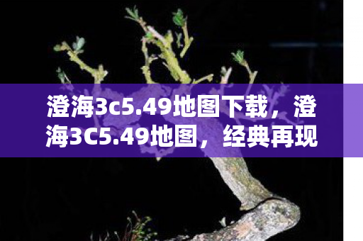 澄海3c5.49地图下载,澄海3C5.49地图,经典再现,策略与激情的碰撞 澄海3c5.49地图下载,澄海3C5.49地图,经典再现,策略与激情的碰撞