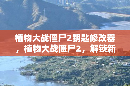 植物大战僵尸2钥匙修改器,植物大战僵尸2,解锁新世界的钥匙 植物大战僵尸2钥匙修改器,植物大战僵尸2,解锁新世界的钥匙