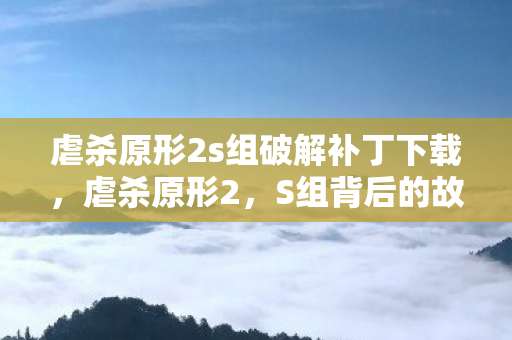 虐杀原形2s组破解补丁下载,虐杀原形2,S组背后的故事 虐杀原形2s组破解补丁下载,虐杀原形2,S组背后的故事