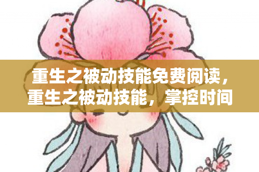 重生之被动技能免费阅读,重生之被动技能,掌控时间的奥秘 重生之被动技能免费阅读,重生之被动技能,掌控时间的奥秘