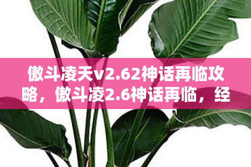 傲斗凌天v2.62神话再临攻略,傲斗凌2.6神话再临,经典重燃,传奇续写 傲斗凌天v2.62神话再临攻略,傲斗凌2.6神话再临,经典重燃,传奇续写