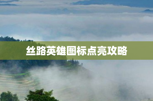 丝路英雄图标点亮攻略 丝路英雄图标点亮攻略