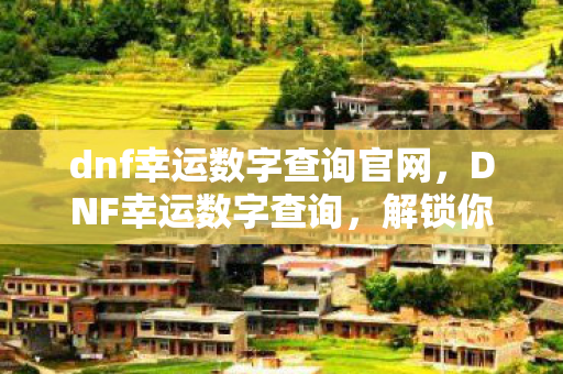 dnf幸运数字查询官网，DNF幸运数字查询，解锁你的游戏幸运密码