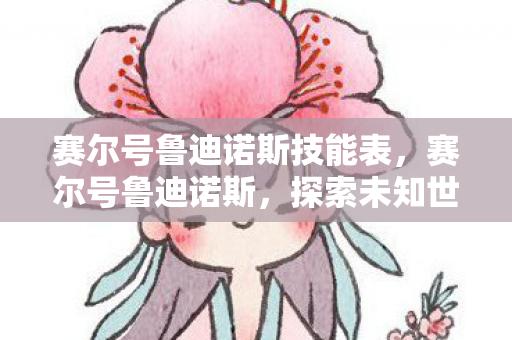赛尔号鲁迪诺斯技能表，赛尔号鲁迪诺斯，探索未知世界的奇妙冒险
