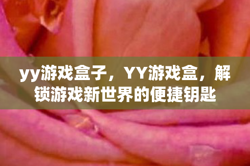 yy游戏盒子,YY游戏盒,解锁游戏新世界的便捷钥匙 yy游戏盒子,YY游戏盒,解锁游戏新世界的便捷钥匙