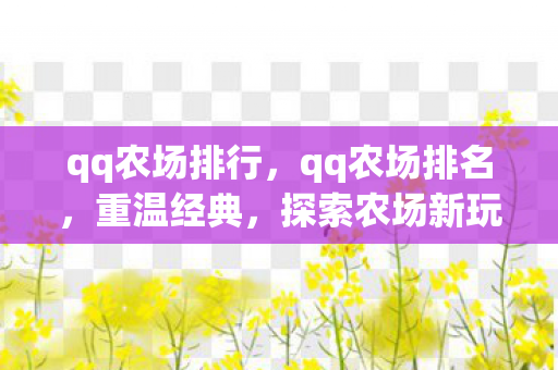 qq农场排行，qq农场排名，重温经典，探索农场新玩法