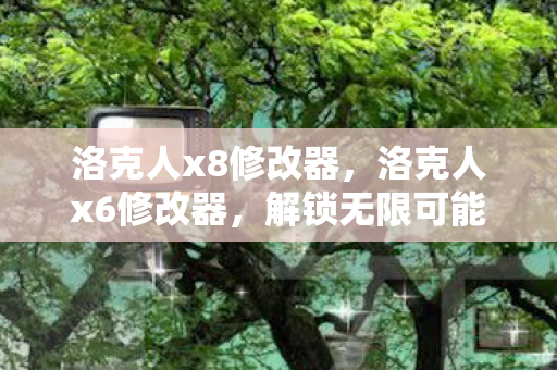 洛克人x8修改器,洛克人x6修改器,解锁无限可能的冒险之旅 洛克人x8修改器,洛克人x6修改器,解锁无限可能的冒险之旅