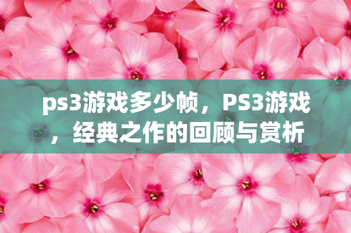ps3游戏多少帧,PS3游戏,经典之作的回顾与赏析 ps3游戏多少帧,PS3游戏,经典之作的回顾与赏析