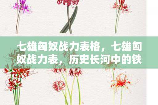七雄匈奴战力表格,七雄匈奴战力表,历史长河中的铁血对决 七雄匈奴战力表格,七雄匈奴战力表,历史长河中的铁血对决