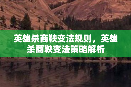 英雄杀商鞅变法规则,英雄杀商鞅变法策略解析 英雄杀商鞅变法规则,英雄杀商鞅变法策略解析