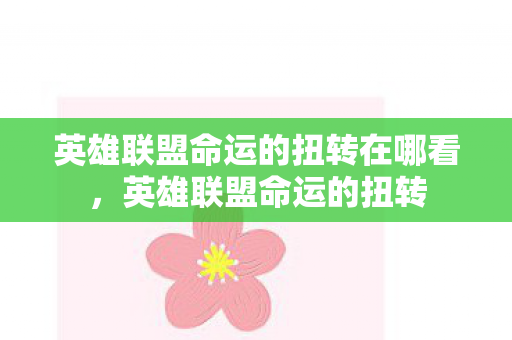 英雄联盟命运的扭转在哪看,英雄联盟命运的扭转 英雄联盟命运的扭转在哪看,英雄联盟命运的扭转