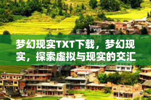 梦幻现实TXT下载，梦幻现实，探索虚拟与现实的交汇点