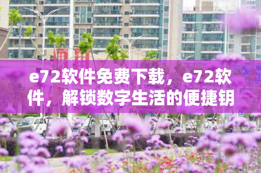 e72软件免费下载，e72软件，解锁数字生活的便捷钥匙