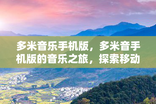 多米音乐手机版，多米音手机版的音乐之旅，探索移动音乐的无限可能