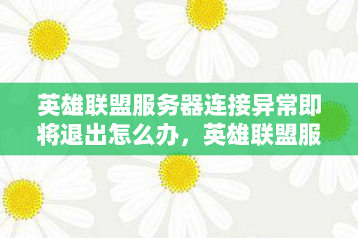 英雄联盟服务器连接异常即将退出怎么办,英雄联盟服务器连接异常即将退出,深度解析与应对建议 英雄联盟服务器连接异常即将退出怎么办,英雄联盟服务器连接异常即将退出,深度解析与应对建议