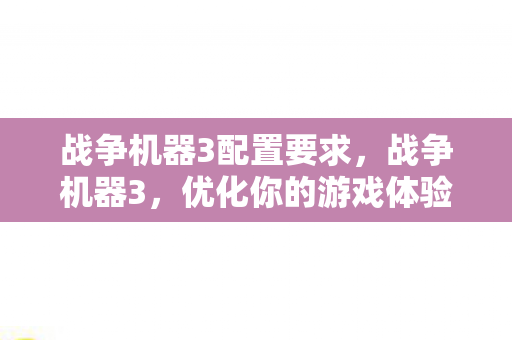 战争机器3配置要求,战争机器3,优化你的游戏体验 战争机器3配置要求,战争机器3,优化你的游戏体验
