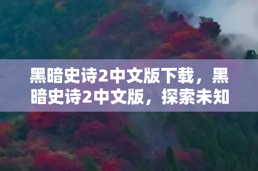 黑暗史诗2中文版下载,黑暗史诗2中文版,探索未知世界的奇幻之旅 黑暗史诗2中文版下载,黑暗史诗2中文版,探索未知世界的奇幻之旅