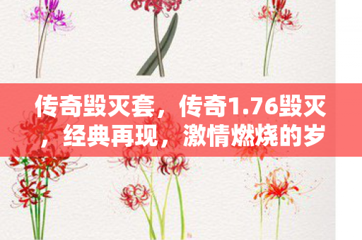 传奇毁灭套，传奇1.76毁灭，经典再现，激情燃烧的岁月