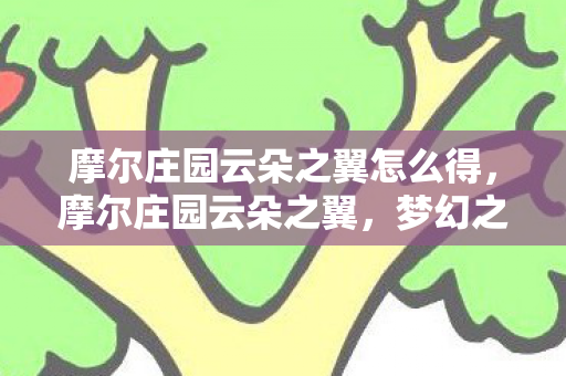 摩尔庄园云朵之翼怎么得，摩尔庄园云朵之翼，梦幻之旅的翅膀