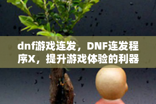 dnf游戏连发,DNF连发程序X,提升游戏体验的利器还是游戏平衡的破坏者? dnf游戏连发,DNF连发程序X,提升游戏体验的利器还是游戏平衡的破坏者?