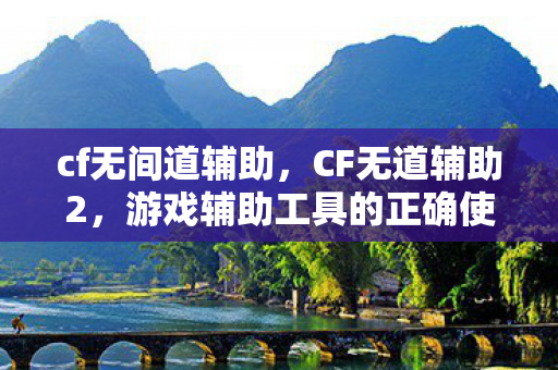 cf无间道辅助,CF无道辅助2,游戏辅助工具的正确使用与合规性探讨 cf无间道辅助,CF无道辅助2,游戏辅助工具的正确使用与合规性探讨