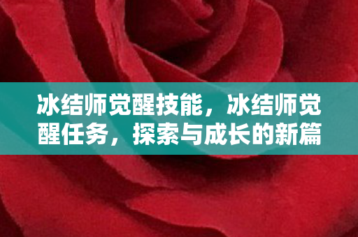 冰结师觉醒技能,冰结师觉醒任务,探索与成长的新篇章 冰结师觉醒技能,冰结师觉醒任务,探索与成长的新篇章