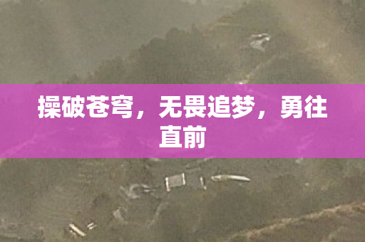 操破苍穹,无畏追梦,勇往直前 操破苍穹,无畏追梦,勇往直前