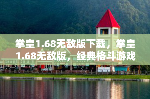 拳皇1.68无敌版下载,拳皇1.68无敌版,经典格斗游戏的全新体验 拳皇1.68无敌版下载,拳皇1.68无敌版,经典格斗游戏的全新体验